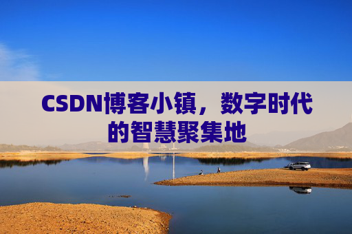 CSDN博客小镇,数字时代的智慧聚集地